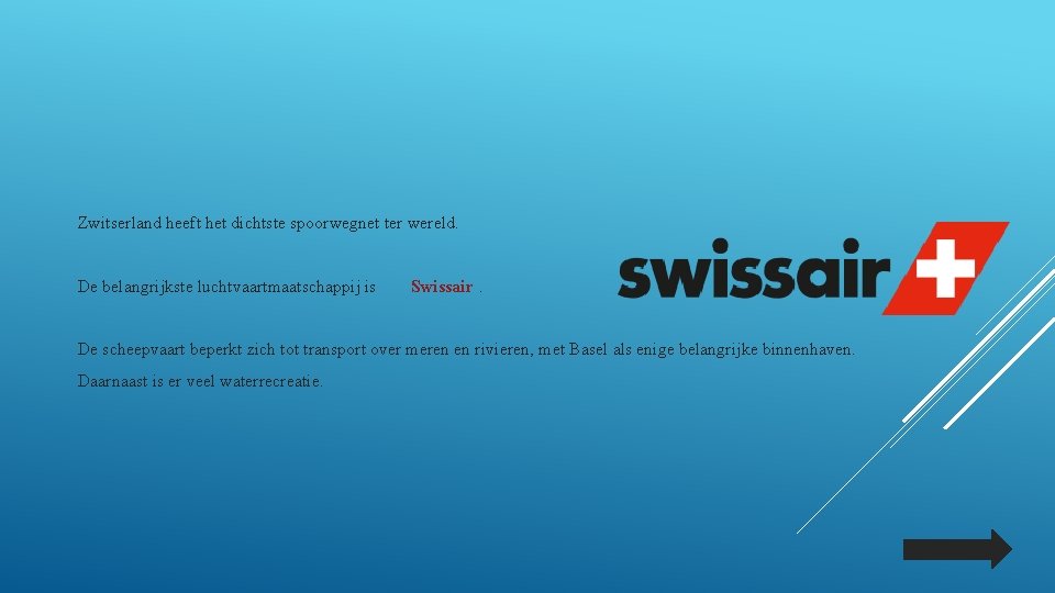 Zwitserland heeft het dichtste spoorwegnet ter wereld. De belangrijkste luchtvaartmaatschappij is Swissair. De scheepvaart