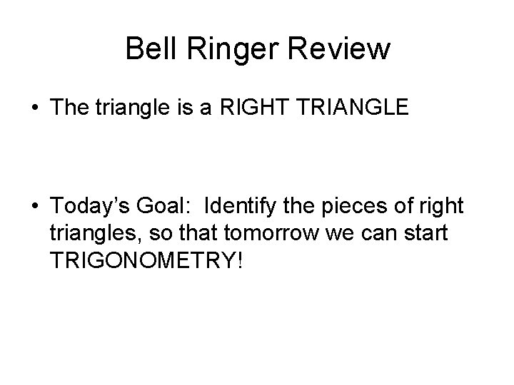 Bell Ringer Review • The triangle is a RIGHT TRIANGLE • Today’s Goal: Identify