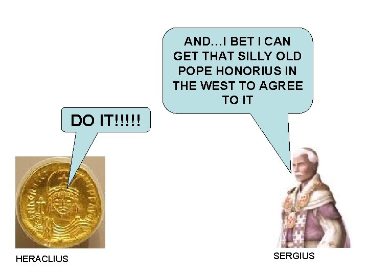 AND…I BET I CAN GET THAT SILLY OLD POPE HONORIUS IN THE WEST TO