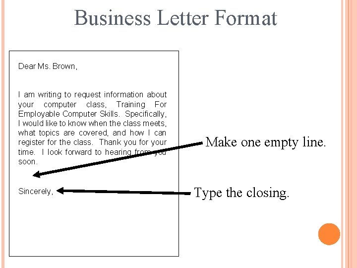 Business Letter Format Dear Ms. Brown, I am writing to request information about your