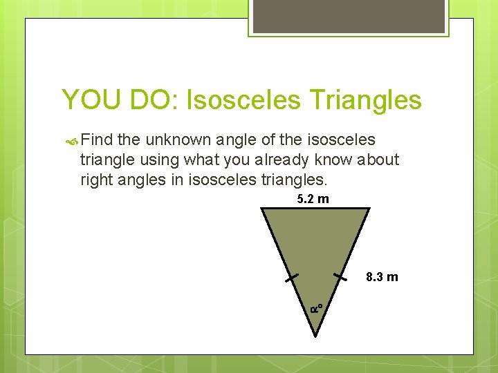 YOU DO: Isosceles Triangles Find the unknown angle of the isosceles triangle using what YOU DO: Isosceles Triangles Find the unknown angle of the isosceles triangle using what