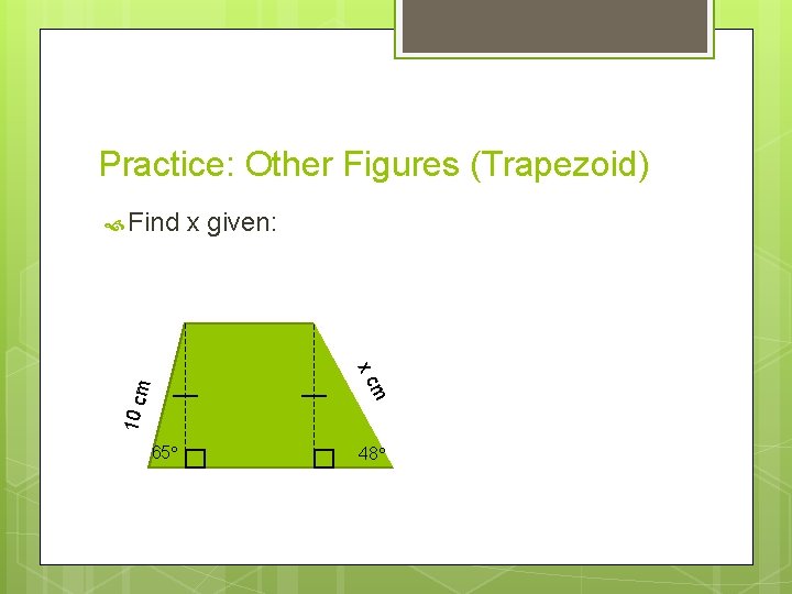 Practice: Other Figures (Trapezoid) Find x given: 10 c m m xc 65 48 Practice: Other Figures (Trapezoid) Find x given: 10 c m m xc 65 48