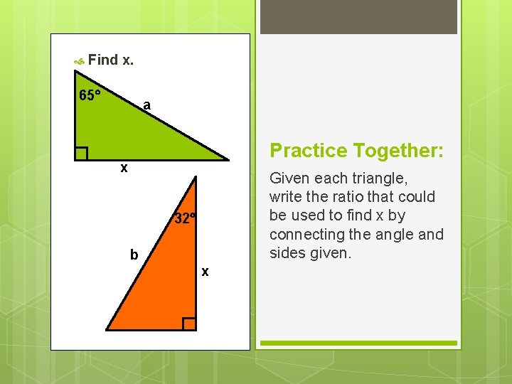 Find x. 65 a Practice Together: x Given each triangle, write the ratio Find x. 65 a Practice Together: x Given each triangle, write the ratio