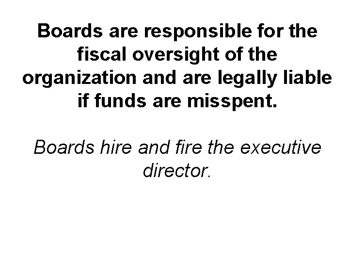 Boards are responsible for the fiscal oversight of the organization and are legally liable