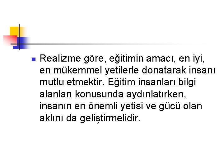 n Realizme göre, eğitimin amacı, en iyi, en mükemmel yetilerle donatarak insanı mutlu etmektir.