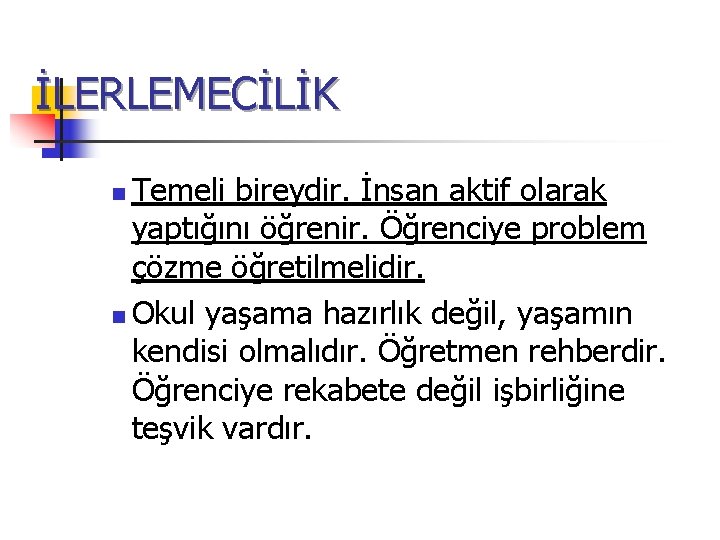 İLERLEMECİLİK Temeli bireydir. İnsan aktif olarak yaptığını öğrenir. Öğrenciye problem çözme öğretilmelidir. n Okul