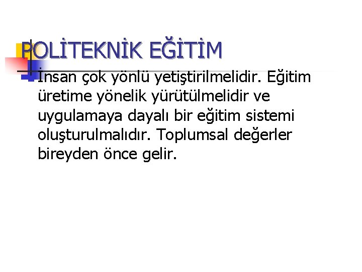 POLİTEKNİK EĞİTİM n İnsan çok yönlü yetiştirilmelidir. Eğitim üretime yönelik yürütülmelidir ve uygulamaya dayalı