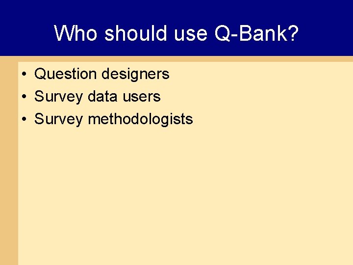Who should use Q-Bank? • Question designers • Survey data users • Survey methodologists