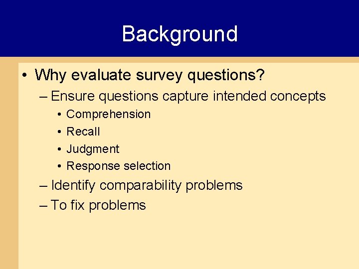 Background • Why evaluate survey questions? – Ensure questions capture intended concepts • •