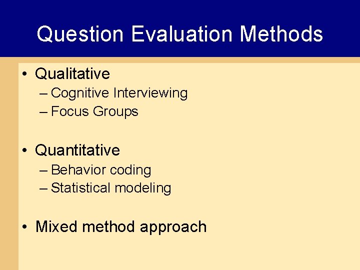 Question Evaluation Methods • Qualitative – Cognitive Interviewing – Focus Groups • Quantitative –
