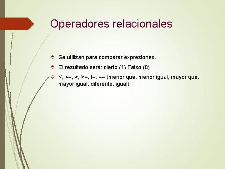 Operadores relacionales Se utilizan para comparar expresiones. El resultado será: cierto (1) Falso (0)