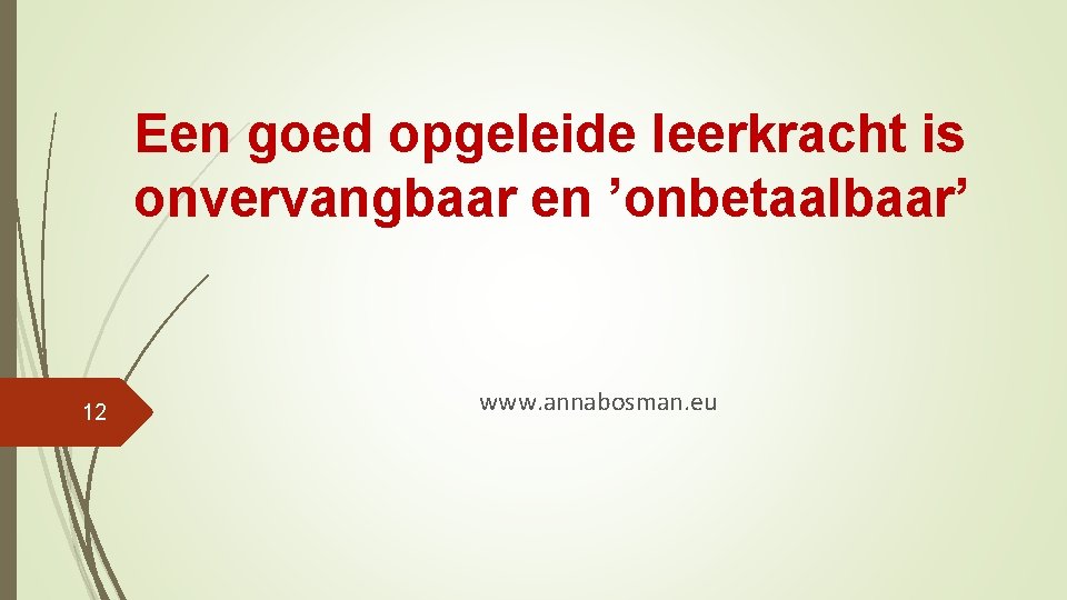 Een goed opgeleide leerkracht is onvervangbaar en ’onbetaalbaar’ 12 www. annabosman. eu 