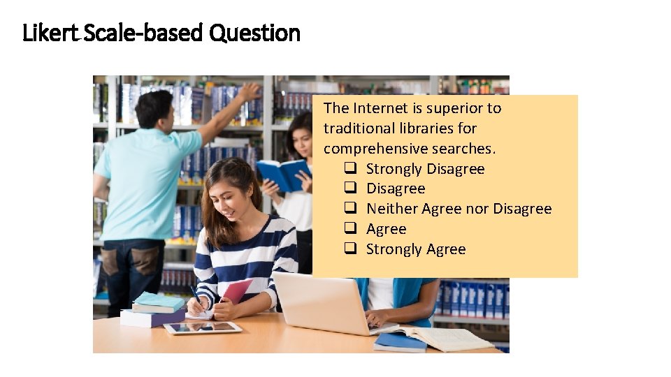 Likert Scale-based Question The Internet is superior to traditional libraries for comprehensive searches. Strongly