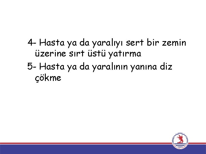 4 - Hasta ya da yaralıyı sert bir zemin üzerine sırt üstü yatırma 5