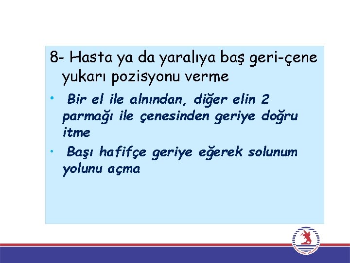 8 - Hasta ya da yaralıya baş geri-çene yukarı pozisyonu verme • Bir el