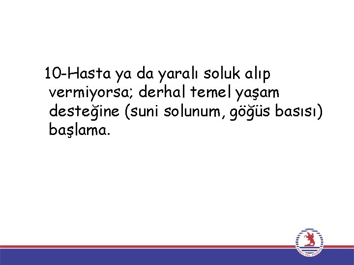 10 -Hasta ya da yaralı soluk alıp vermiyorsa; derhal temel yaşam desteğine (suni solunum,