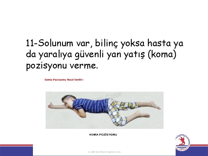 11 -Solunum var, bilinç yoksa hasta ya da yaralıya güvenli yan yatış (koma) pozisyonu