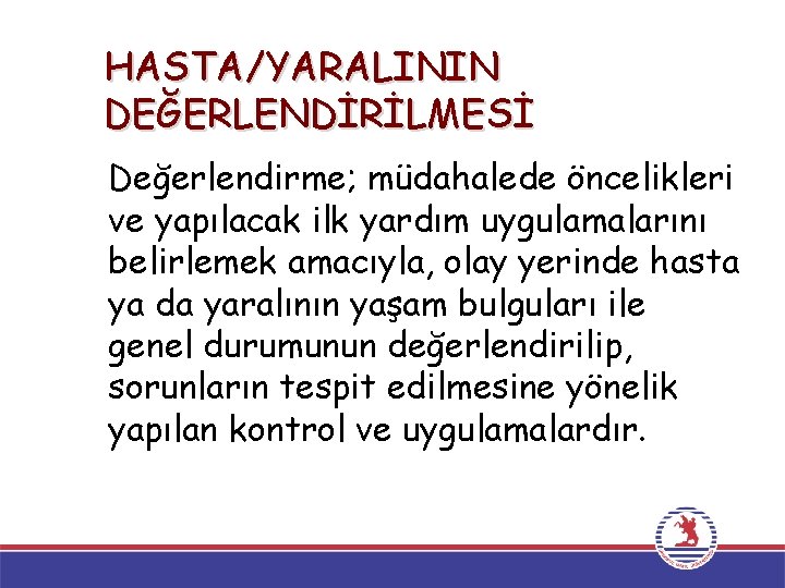 HASTA/YARALININ DEĞERLENDİRİLMESİ Değerlendirme; müdahalede öncelikleri ve yapılacak ilk yardım uygulamalarını belirlemek amacıyla, olay yerinde