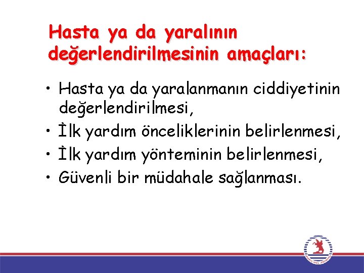 Hasta ya da yaralının değerlendirilmesinin amaçları: • Hasta ya da yaralanmanın ciddiyetinin değerlendirilmesi, •