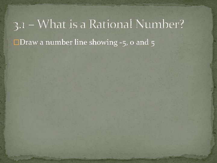3. 1 – What is a Rational Number? �Draw a number line showing -5,
