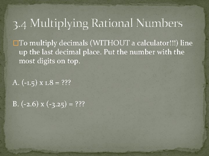 3. 4 Multiplying Rational Numbers �To multiply decimals (WITHOUT a calculator!!!) line up the