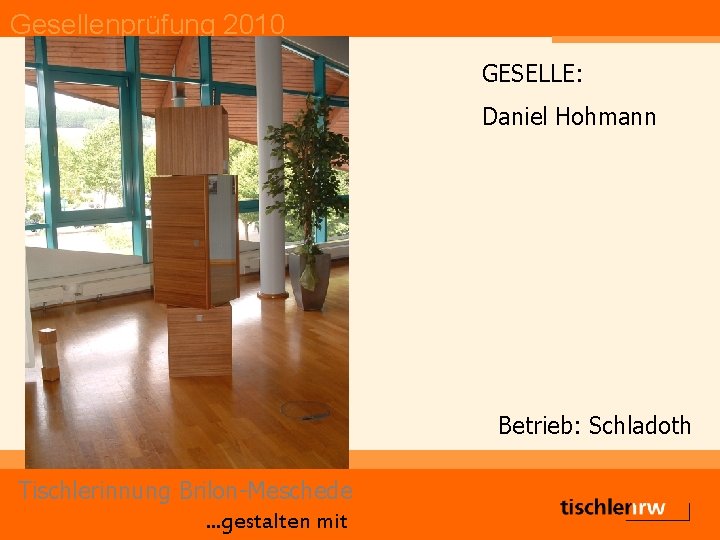 Gesellenprüfung 2010 GESELLE: Daniel Hohmann Betrieb: Schladoth Tischlerinnung Brilon-Meschede. . . gestalten mit 