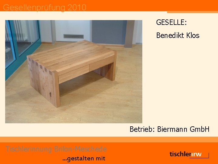 Gesellenprüfung 2010 GESELLE: Benedikt Klos Betrieb: Biermann Gmb. H Tischlerinnung Brilon-Meschede. . . gestalten