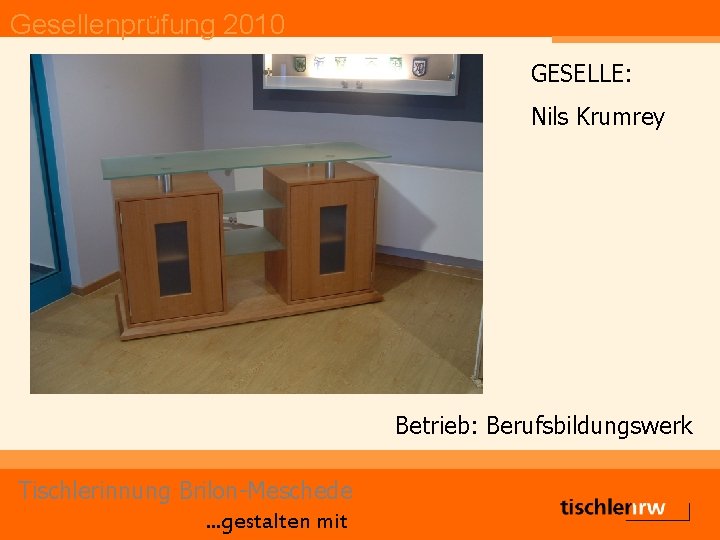 Gesellenprüfung 2010 GESELLE: Nils Krumrey Betrieb: Berufsbildungswerk Tischlerinnung Brilon-Meschede. . . gestalten mit 