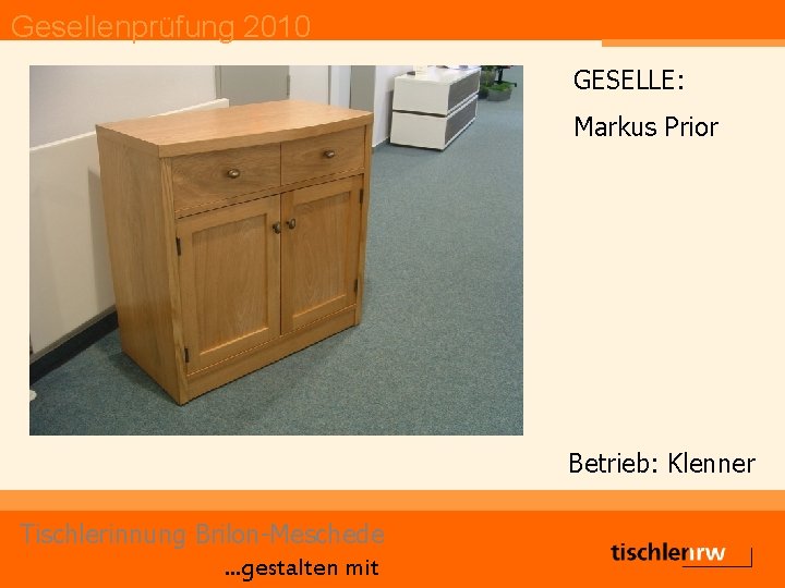 Gesellenprüfung 2010 GESELLE: Markus Prior Betrieb: Klenner Tischlerinnung Brilon-Meschede. . . gestalten mit 