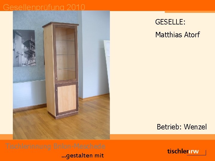Gesellenprüfung 2010 GESELLE: Matthias Atorf Betrieb: Wenzel Tischlerinnung Brilon-Meschede. . . gestalten mit 