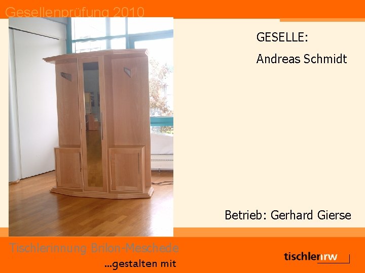 Gesellenprüfung 2010 GESELLE: Andreas Schmidt Betrieb: Gerhard Gierse Tischlerinnung Brilon-Meschede. . . gestalten mit