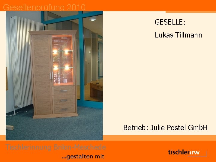 Gesellenprüfung 2010 GESELLE: Lukas Tillmann Betrieb: Julie Postel Gmb. H Tischlerinnung Brilon-Meschede. . .