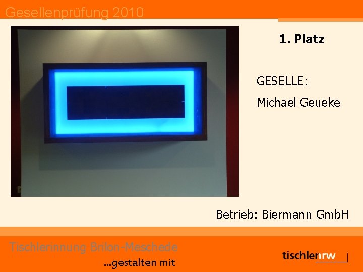 Gesellenprüfung 2010 1. Platz GESELLE: Michael Geueke Betrieb: Biermann Gmb. H Tischlerinnung Brilon-Meschede. .