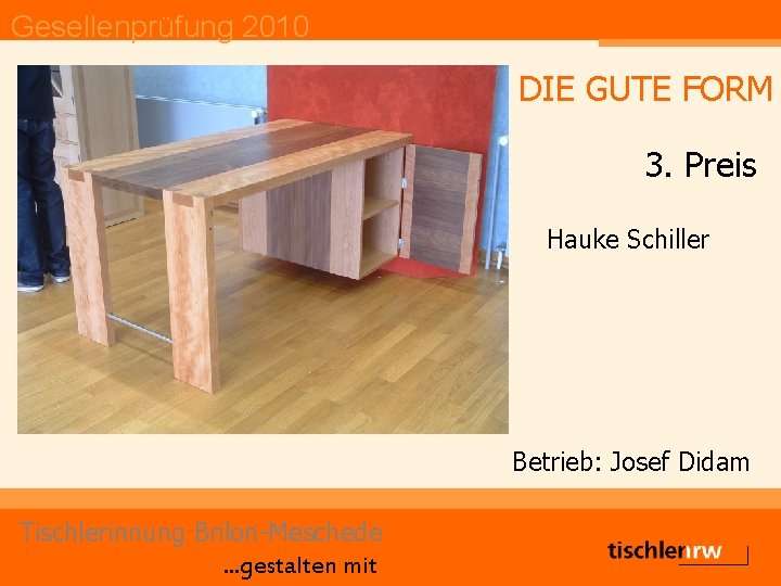 Gesellenprüfung 2010 DIE GUTE FORM 3. Preis Hauke Schiller Betrieb: Josef Didam Tischlerinnung Brilon-Meschede.