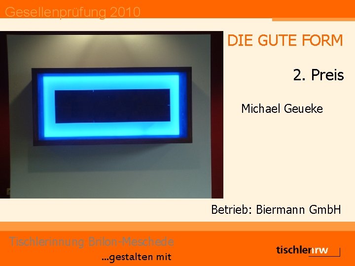 Gesellenprüfung 2010 DIE GUTE FORM 2. Preis Michael Geueke Betrieb: Biermann Gmb. H Tischlerinnung