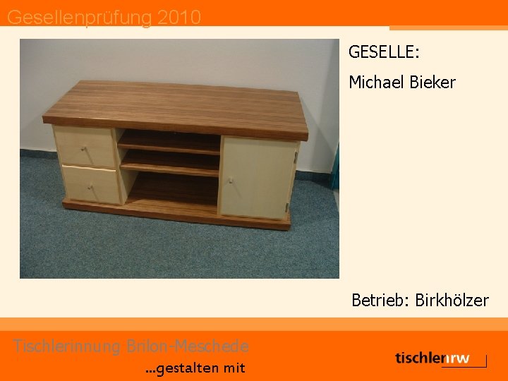 Gesellenprüfung 2010 GESELLE: Michael Bieker Betrieb: Birkhölzer Tischlerinnung Brilon-Meschede. . . gestalten mit 