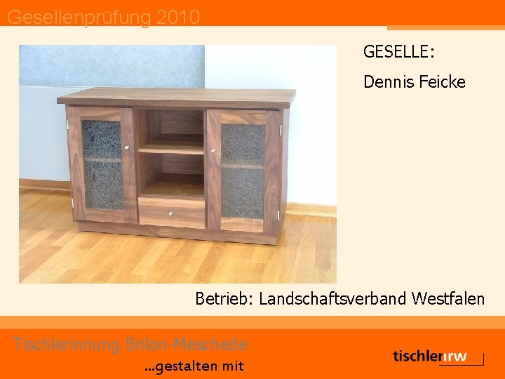 Gesellenprüfung 2010 GESELLE: Dennis Feicke Betrieb: Landschaftsverband Westfalen Tischlerinnung Brilon-Meschede. . . gestalten mit