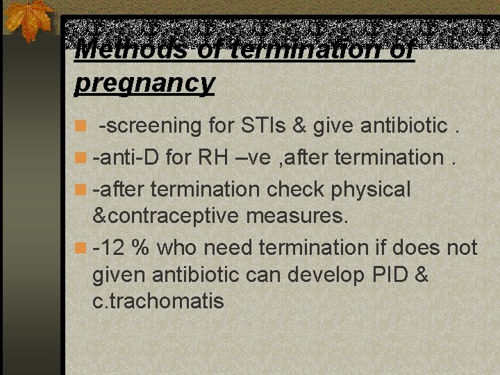 Methods of termination of pregnancy n -screening for STIs & give antibiotic. n -anti-D