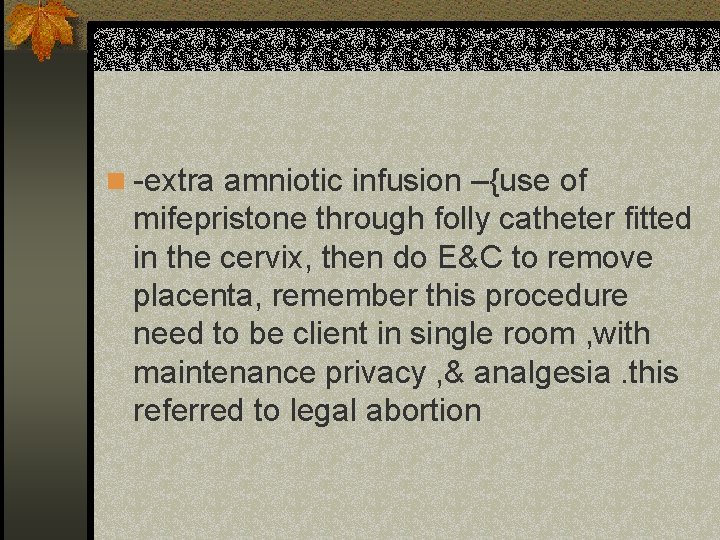 n -extra amniotic infusion –{use of mifepristone through folly catheter fitted in the cervix,