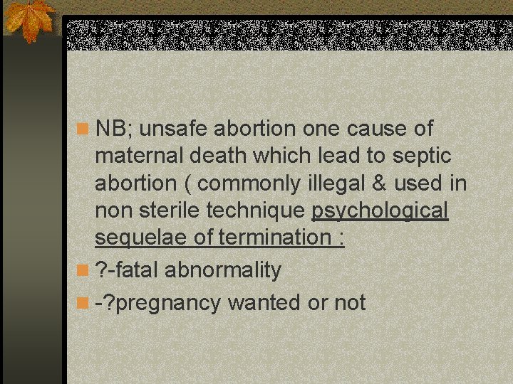 n NB; unsafe abortion one cause of maternal death which lead to septic abortion