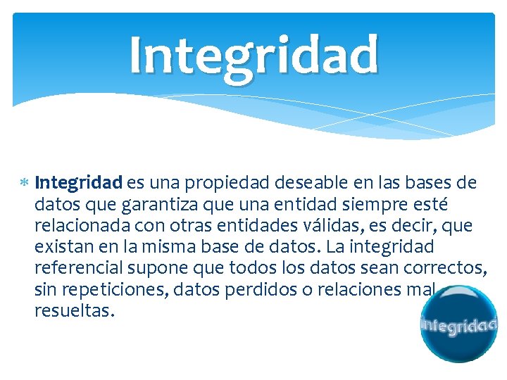 Integridad es una propiedad deseable en las bases de datos que garantiza que una