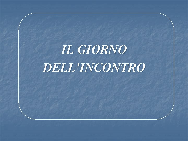 IL GIORNO DELL’INCONTRO 