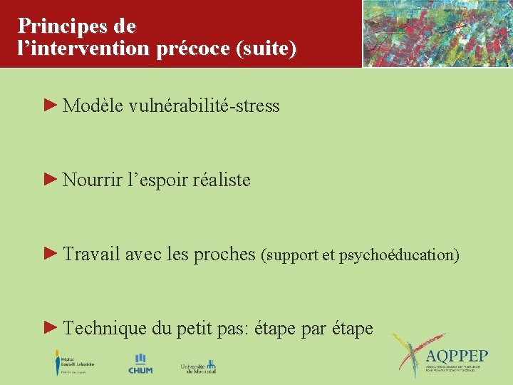 Principes de l’intervention précoce (suite) Modèle vulnérabilité-stress Nourrir l’espoir réaliste Travail avec les proches