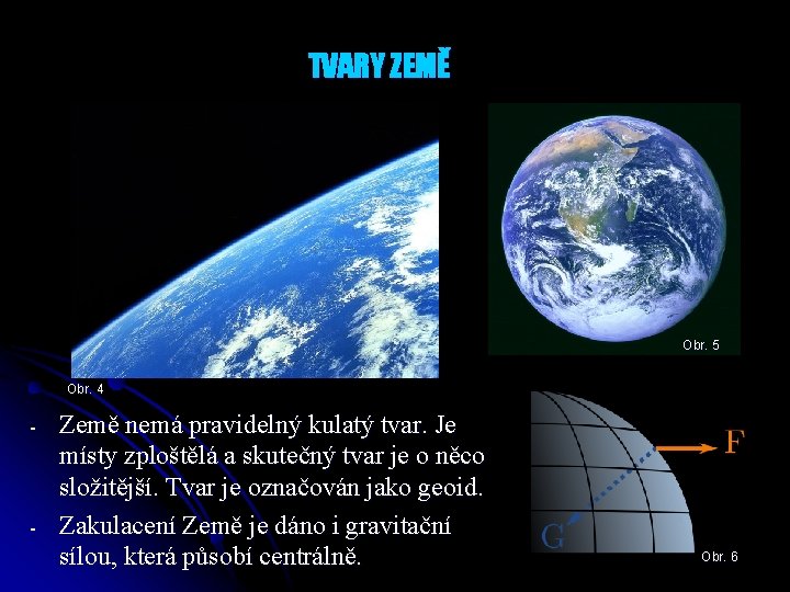 TVARY ZEMĚ Obr. 5 Obr. 4 - - Země nemá pravidelný kulatý tvar. Je