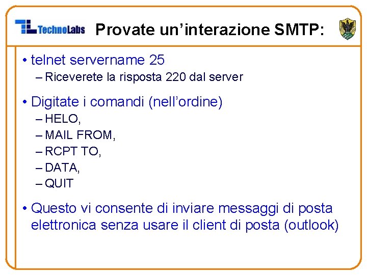 Provate un’interazione SMTP: • telnet servername 25 – Riceverete la risposta 220 dal server