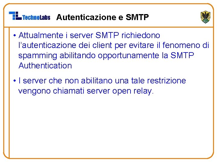 Autenticazione e SMTP • Attualmente i server SMTP richiedono l’autenticazione dei client per evitare