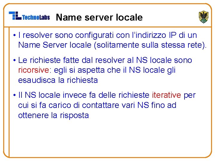 Name server locale • I resolver sono configurati con l’indirizzo IP di un Name