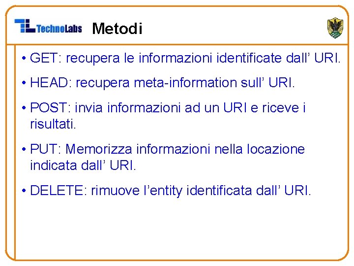 Metodi • GET: recupera le informazioni identificate dall’ URI. • HEAD: recupera meta-information sull’