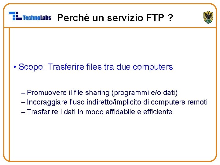 Perchè un servizio FTP ? • Scopo: Trasferire files tra due computers – Promuovere