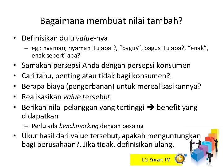 Bagaimana membuat nilai tambah? • Definisikan dulu value-nya – eg : nyaman, nyaman itu